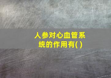 人参对心血管系统的作用有( )